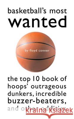 Basketball's Most Wanted: The Top 10 Book of Hoops' Outrageous Dunkers, Incredible Buzzer-Beaters, and Other Oddities