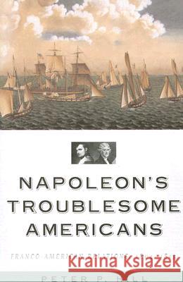 Napoleon's Troublesome Americans: Franco-American Relations, 1804-1815