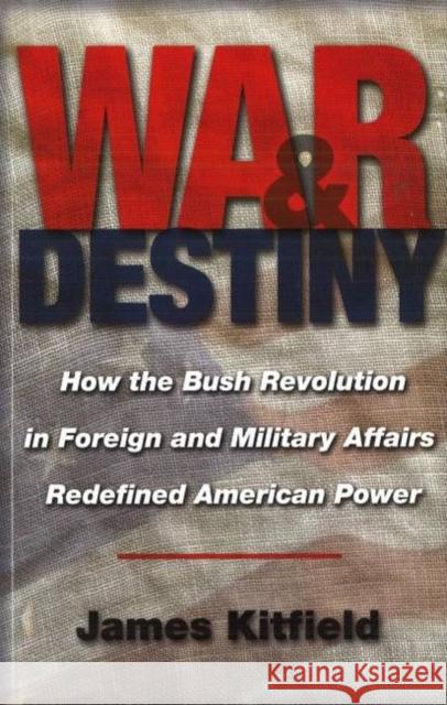 War and Destiny: How the Bush Revolution in Foreign and Military Affairs Redefined American Power