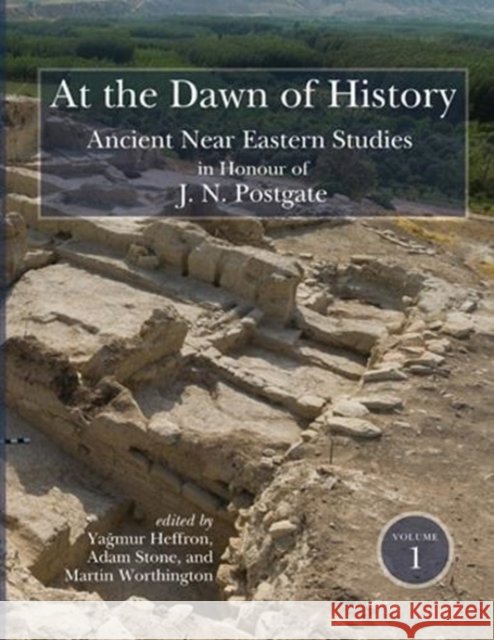 At the Dawn of History: Ancient Near Eastern Studies in Honour of J. N. Postgate