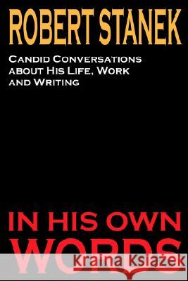 Robert Stanek: Candid Conversations about His Life, Work and Writing: In His Own Words