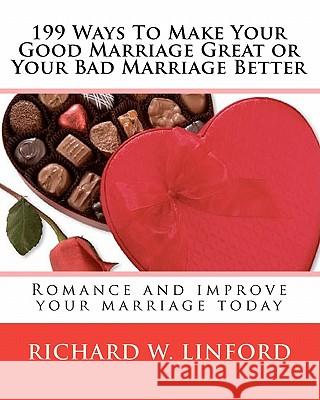 199 Ways To Make Your Good Marriage Great or Your Bad Marriage Better: Romance and improve your marriage today