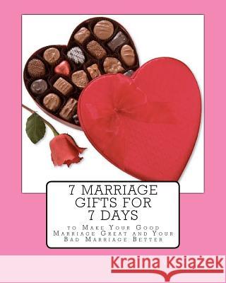 7 Marriage Gifts for 7 Days: To make your good marriage great or your bad marriage better.