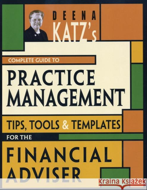 Deena Katz's Complete Guide to Practice Management: Tips, Tools, and Templates for the Financial Adviser
