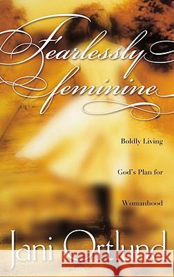 Fearlessly Feminine: Boldly Living God's Plan for Womanhood