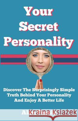 Your Secret Personality: Discover The Surprisingly Simple Truth Behind Your Personality And Enjoy A Better Life