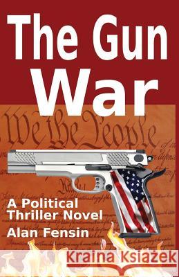 The Gun War: Gun Grabbers Incite a Revolutionary War Where Establishment Politicians Die One by One