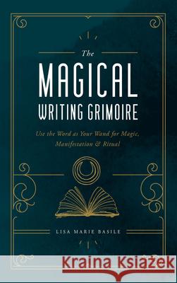 The Magical Writing Grimoire: Use the Word as Your Wand for Magic, Manifestation & Ritual