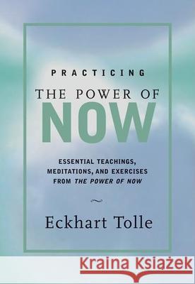 Practicing the Power of Now: Meditations and Exercises and Core Teachings for Living the Liberated Life