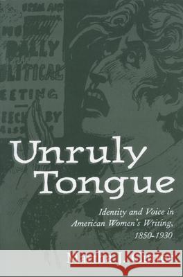Unruly Tongue: Identity and Voice in American Women 's Writing, 1850-1930