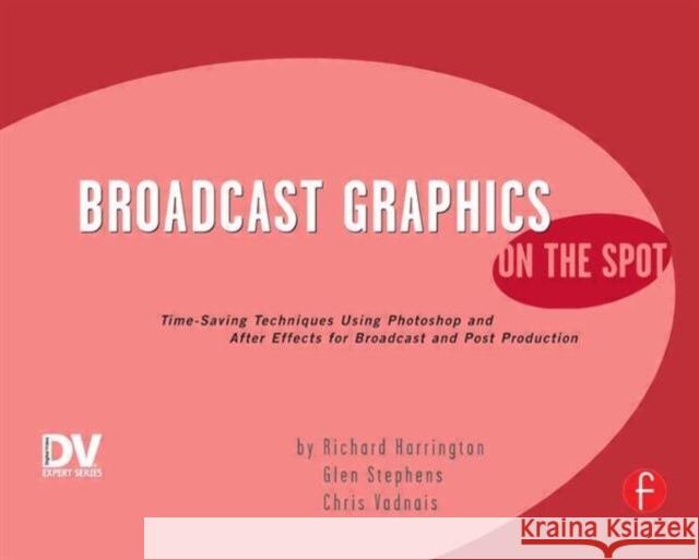 Broadcast Graphics on the Spot: Timesaving Techniques Using Photoshop and After Effects for Broadcast and Post Production