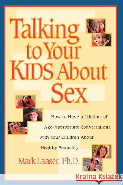 Talking to Your Kids about Sex: How to Have a Lifetime of Age-Appropriate Conversations with Your Children about Healthy Sexuality