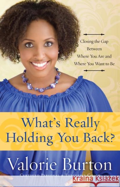 What's Really Holding You Back?: Closing the Gap Between Where You Are and Where You Want to Be