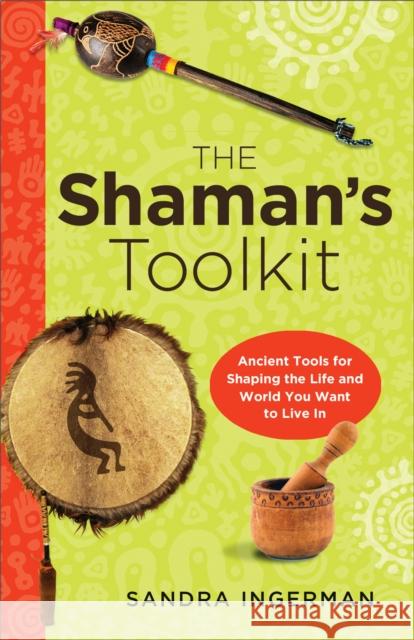 Shaman'S Toolkit: Ancient Tools for Shaping the Life and World You Want to Live in