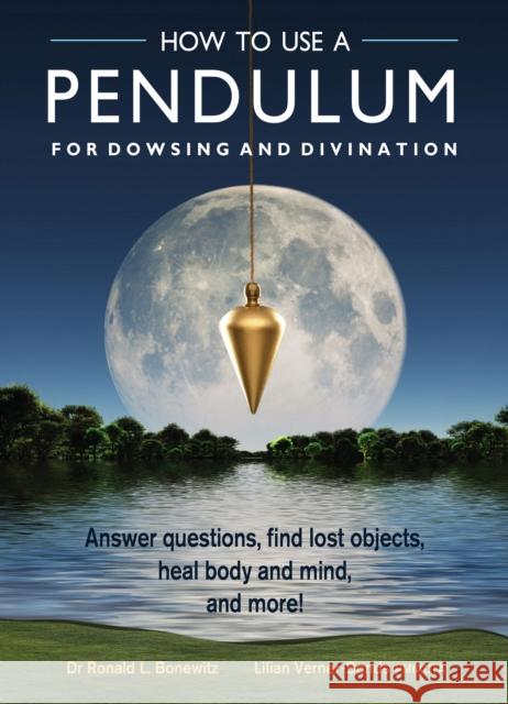 How to Use a Pendulum for Dowsing and Divination: Answer Questions, Find Lost Objects, Heal Body and Mind, and More!