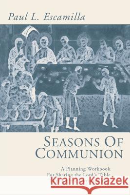 Seasons of Communion: A Planning Workbook for Sharing the Lord's Table Through the Christian Year