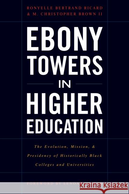 Ebony Towers in Higher Education: The Evolution, Mission, and Presidency of Historically Black Colleges and Universities