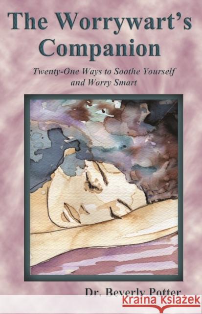 The Worrywart's Companion: Twenty-One Ways to Soothe Yourself and Worry Smart