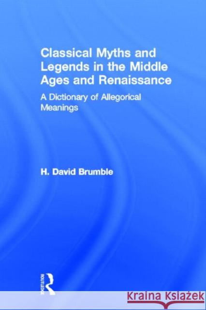 Classical Myths and Legends in the Middle Ages and Renaissance : A Dictionary of Allegorical Meanings