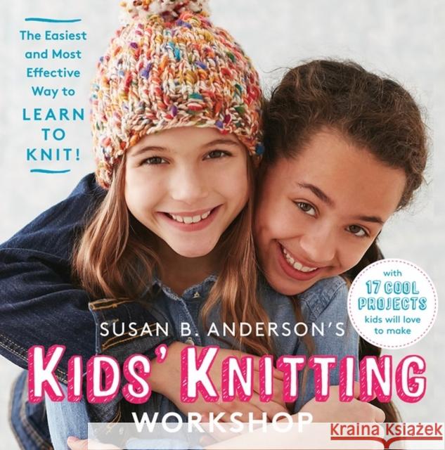 Susan B. Anderson's Kids' Knitting Workshop: The Easiest and Most Effective Way to Learn to Knit!