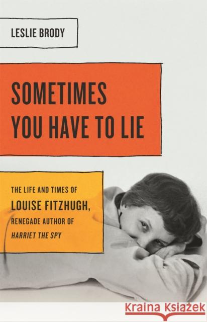 Sometimes You Have to Lie: The Life and Times of Louise Fitzhugh, Renegade Author of Harriet the Spy