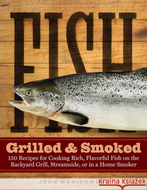 Fish Grilled & Smoked: 150 Recipes for Cooking Rich, Flavorful Fish on the Backyard Grill, Streamside, or in a Home Smoker