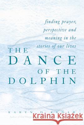 The Dance of the Dolphin: Finding Prayer, Perspective and Meaning in the Stories of Our Lives