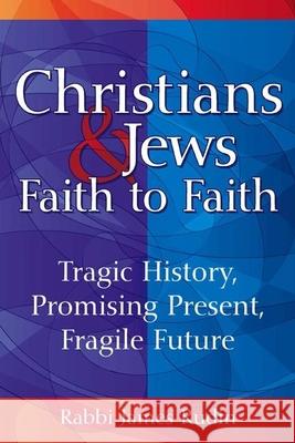 Christians & Jews--Faith to Faith: Tragic History, Promising Present, Fragile Future