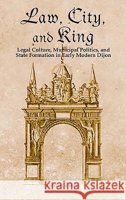 Law, City, and King: Legal Culture, Municipal Politics, and State Formation in Early Modern Dijon