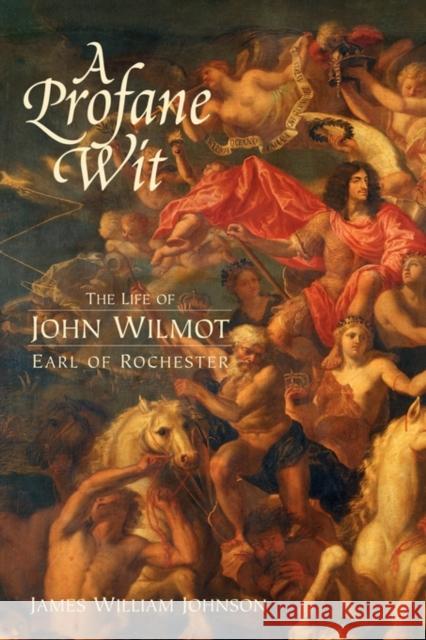 A Profane Wit: The Life of John Wilmot, Earl of Rochester