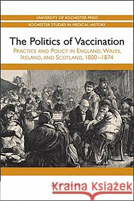 Politics of Vaccination: Practice and Policy in England, Wales, Ireland, and Scotland, 1800-1874