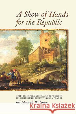 A Show of Hands for the Republic: Opinion, Information, and Repression in Eighteenth-Century Rural France