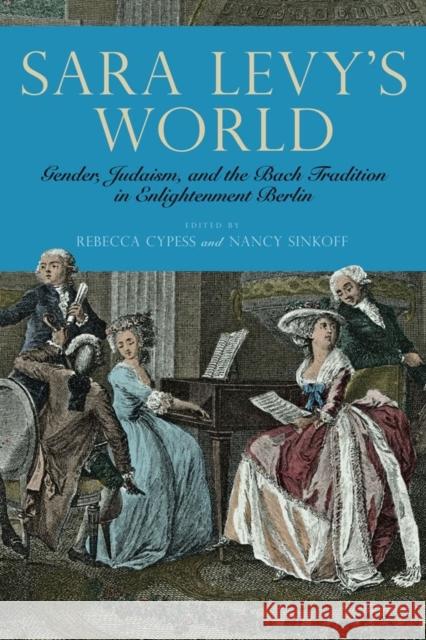 Sara Levy's World: Gender, Judaism, and the Bach Tradition in Enlightenment Berlin