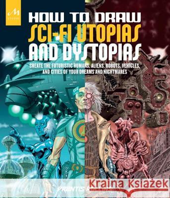 How to Draw Sci-Fi Utopias and Dystopias: Create the Futuristic Humans, Aliens, Robots, Vehicles, and Cities of Your Dreams and Nightmares