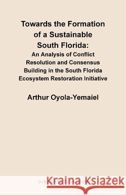 Towards the Formation of a Sustainable South Florida: An Analysis of Conflict Resolution and Consensus Building in the South Florida Ecosystem Restora