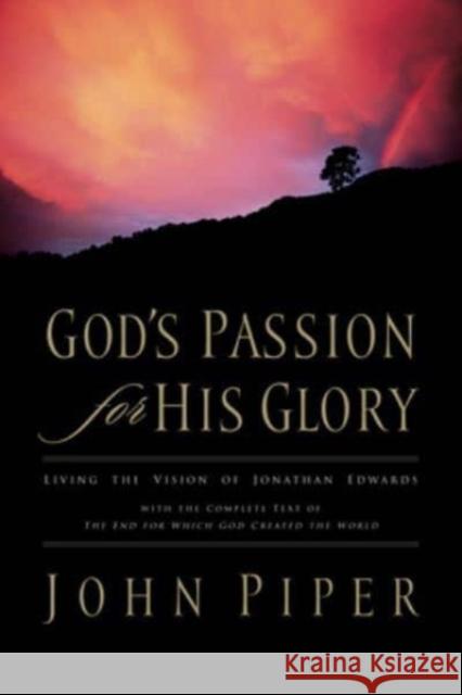 God's Passion for His Glory: Living the Vision of Jonathan Edwards with the Complete Text of the End for Which God Created the World