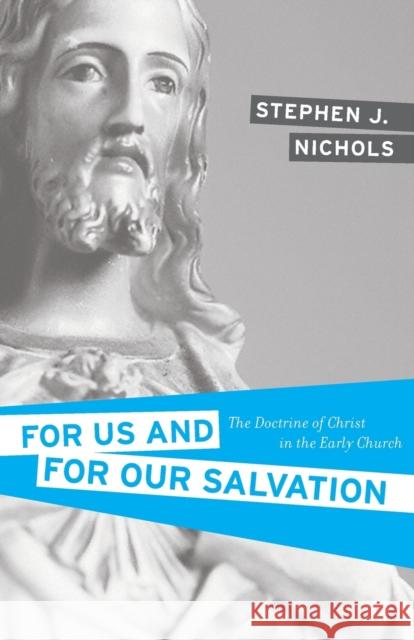 For Us and for Our Salvation: The Doctrine of Christ in the Early Church