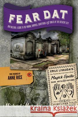 Fear Dat New Orleans: A Guide to the Voodoo, Vampires, Graveyards & Ghosts of the Crescent City