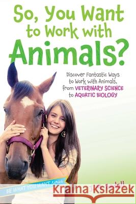 So, You Want to Work with Animals?: Discover Fantastic Ways to Work with Animals, from Veterinary Science to Aquatic Biology