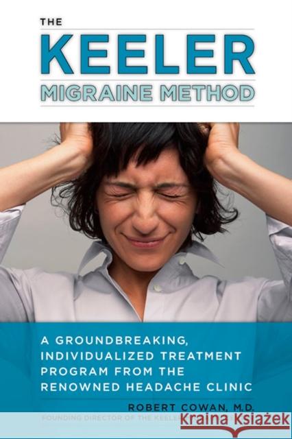 The Keeler Migraine Method: A Groundbreaking, Individualized Treatment Program from the Renowned Headache Clinic