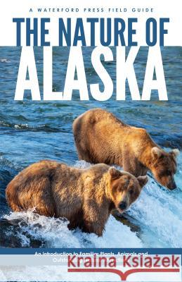 The Nature of Alaska: An Introduction to Familiar Plants, Animals & Outstanding Natural Attractions