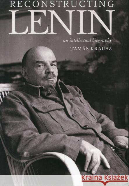 Reconstructing Lenin: An Intellectual Biography