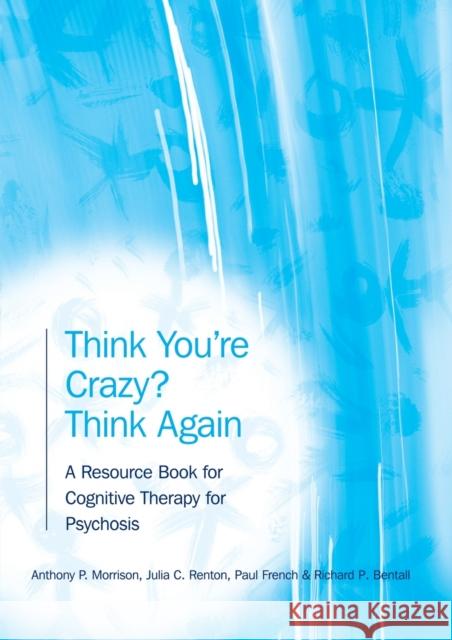 Think You're Crazy? Think Again: A Resource Book for Cognitive Therapy for Psychosis