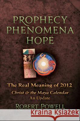 Prophecy Phenomena Hope: The Real Meaning of 2012: Christ and the Maya Calendar, an Update