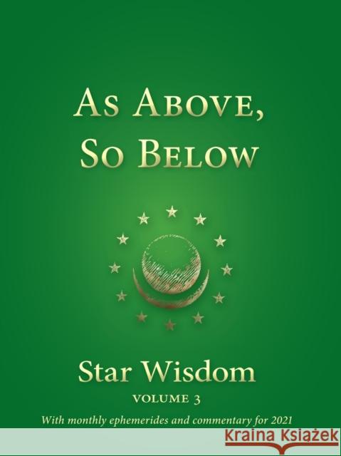 As Above, So Below: Star Wisdom, Vol 3: With Monthly Ephemerides and Commentary for 2021