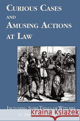 Curious Cases and Amusing Actions at Law Including Some Trials of Witches in the Seventeenth Century