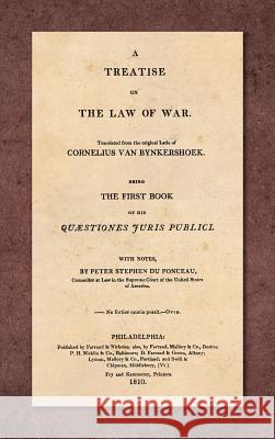 A Treatise on the Law of War: Being the First Book of His Quaestiones Juris Publici. Translated From the Original Latin with Notes, by Peter Stephen du Ponceau (1810)