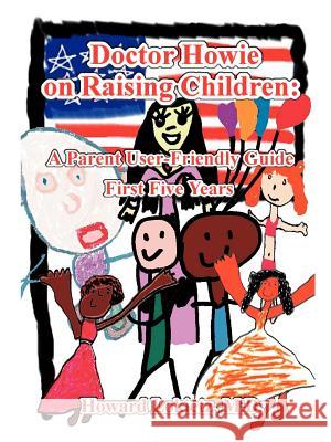 Doctor Howie on Raising Children: A Parent User Friendly Guide for the First Five Years