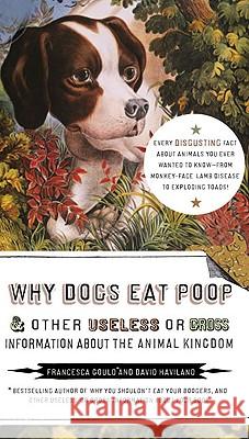 Why Dogs Eat Poop, and Other Useless or Gross Information about the Animal Kingdom: Every Disgusting Fact about Animals You Ever Wanted to Know -- Fro