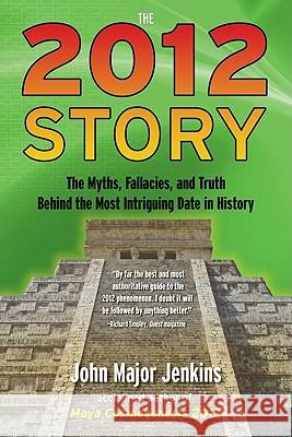 The 2012 Story : The Myths, Fallacies, and Truth Behind the Most Intriguing Date in History